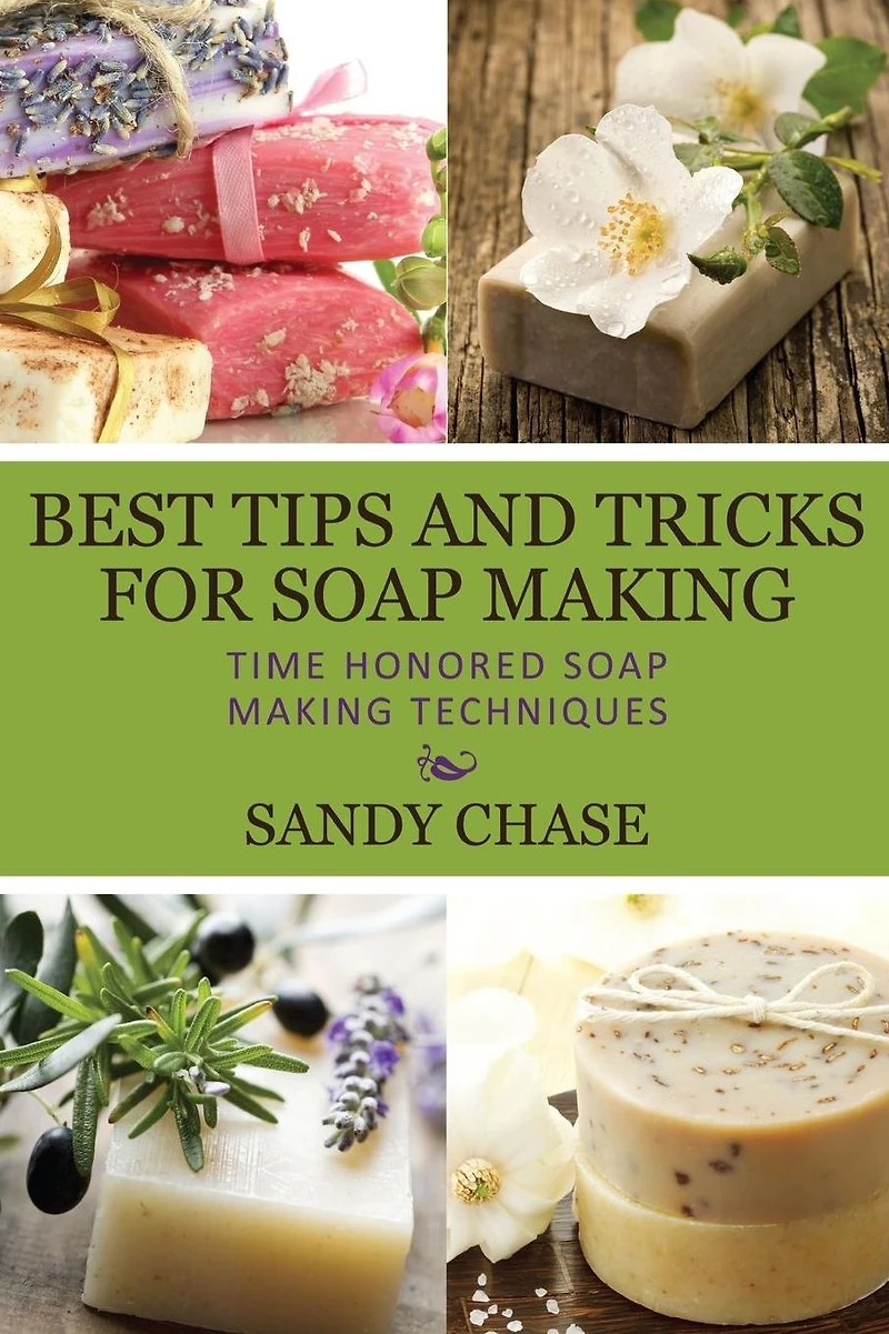 Best Tips And Tricks For Soap Making: Time Honored Making Techniques