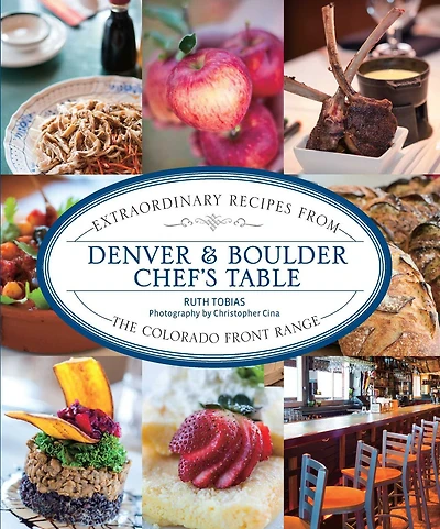 Denver & Boulder Chef's Table: Extraordinary Recipes From The Colorado Front Range