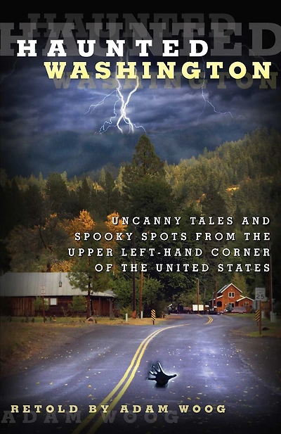 Haunted Washington: Uncanny Tales And Spooky Spots From The Upper Left-Hand Corner Of United States