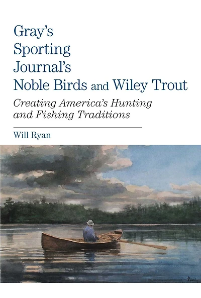 Gray's Sporting Journal's Noble Birds And Wily Trout: Creating America's Hunting Fishing Traditions