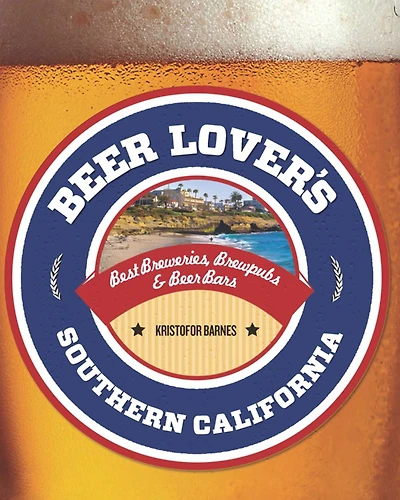 Beer Lover's Southern California: Best Breweries, Brewpubs & Bars