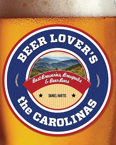 Beer Lover's the Carolinas: Best Breweries, Brewpubs & Bars