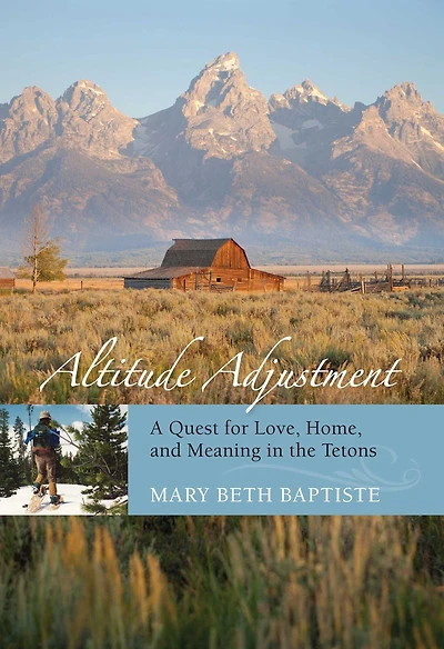 Altitude Adjustment: A Quest For Love, Home, And Meaning The Tetons