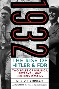 1932: The Rise of Hitler and FDR-Two Tales Politics, Betrayal, Unlikely Destiny