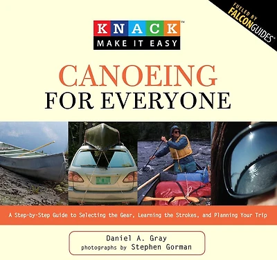 Knack Canoeing for Everyone: A Step-By-Step Guide To Selecting The Gear, Learning Strokes, And Planning Your Trip