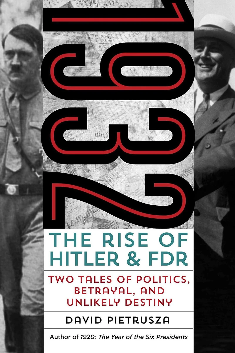 1932: The Rise of Hitler and FDR-Two Tales Politics, Betrayal, Unlikely Destiny