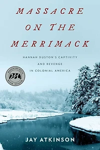 Massacre on the Merrimack: Hannah Duston's Captivity and Revenge Colonial America
