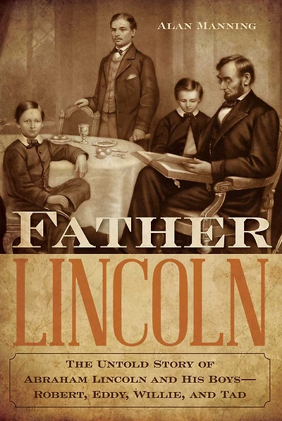 Father Lincoln: The Untold Story of Abraham Lincoln and His Boys--Robert, Eddy, Willie, Tad
