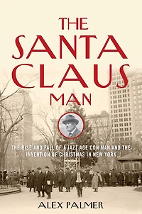 the Santa Claus Man: Rise and Fall of a Jazz Age Con Man Invention Christmas New York