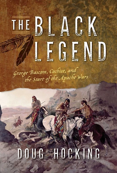the Black Legend: George Bascom, Cochise, and Start of Apache Wars
