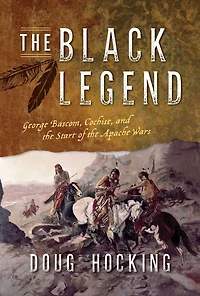 the Black Legend: George Bascom, Cochise, and Start of Apache Wars