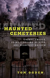Haunted Cemeteries: Creepy Crypts, Spine-Tingling Spirits, And Midnight Mayhem