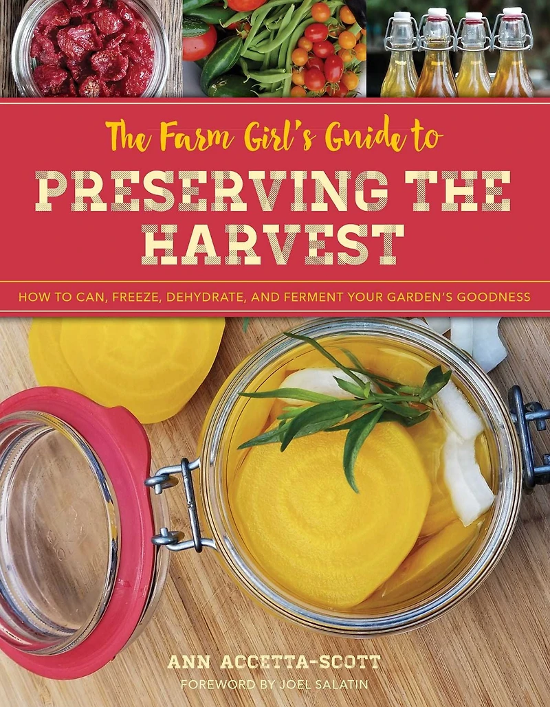 the Farm Girl's Guide to Preserving Harvest: How Can, Freeze, Dehydrate, and Ferment Your Garden's Goodness