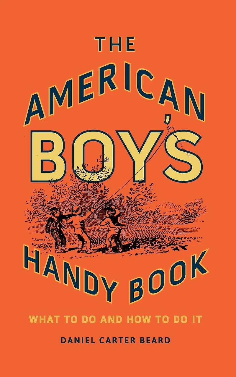 The American Boy's Handy Book: What to Do and How It