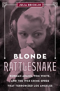 Blonde Rattlesnake: Burmah Adams, Tom White, and the 1933 Crime Spree that Terrorized Los Angeles