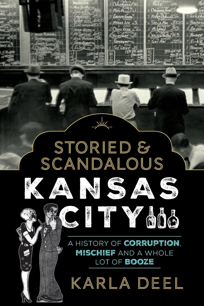 Storied & Scandalous Kansas City: a History of Corruption, Mischief and Whole Lot Booze
