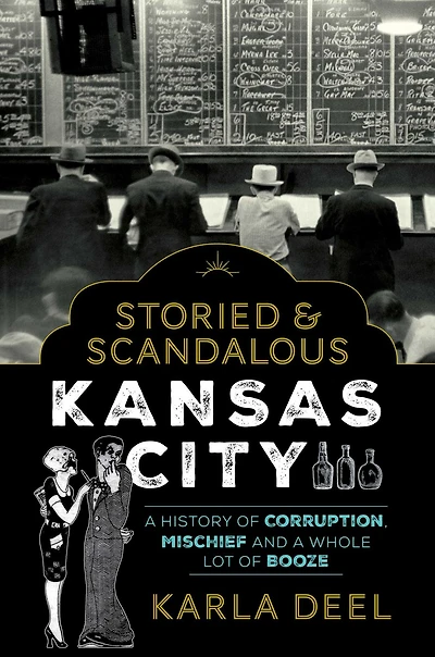 Storied & Scandalous Kansas City: a History of Corruption, Mischief and Whole Lot Booze