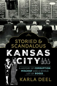 Storied & Scandalous Kansas City: a History of Corruption, Mischief and Whole Lot Booze