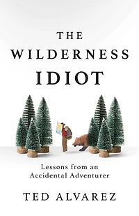 The Wilderness Idiot: Lessons from an Accidental Adventurer