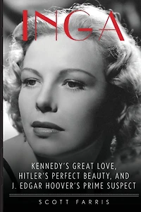 Inga: Kennedy's Great Love, Hitler's Perfect Beauty, and J. Edgar Hoover's Prime Suspect