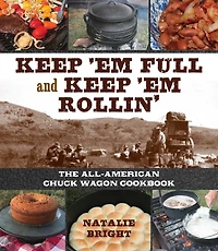 Keep 'Em Full and Rollin': The All-American Chuckwagon Cookbook