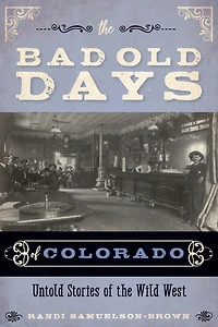the Bad Old Days of Colorado: Untold Stories Wild West