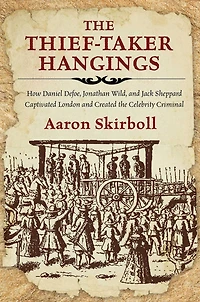 the Thief-Taker Hangings: How Daniel Defoe, Jonathan Wild, and Jack Sheppard Captivated London Created Celebrity Criminal