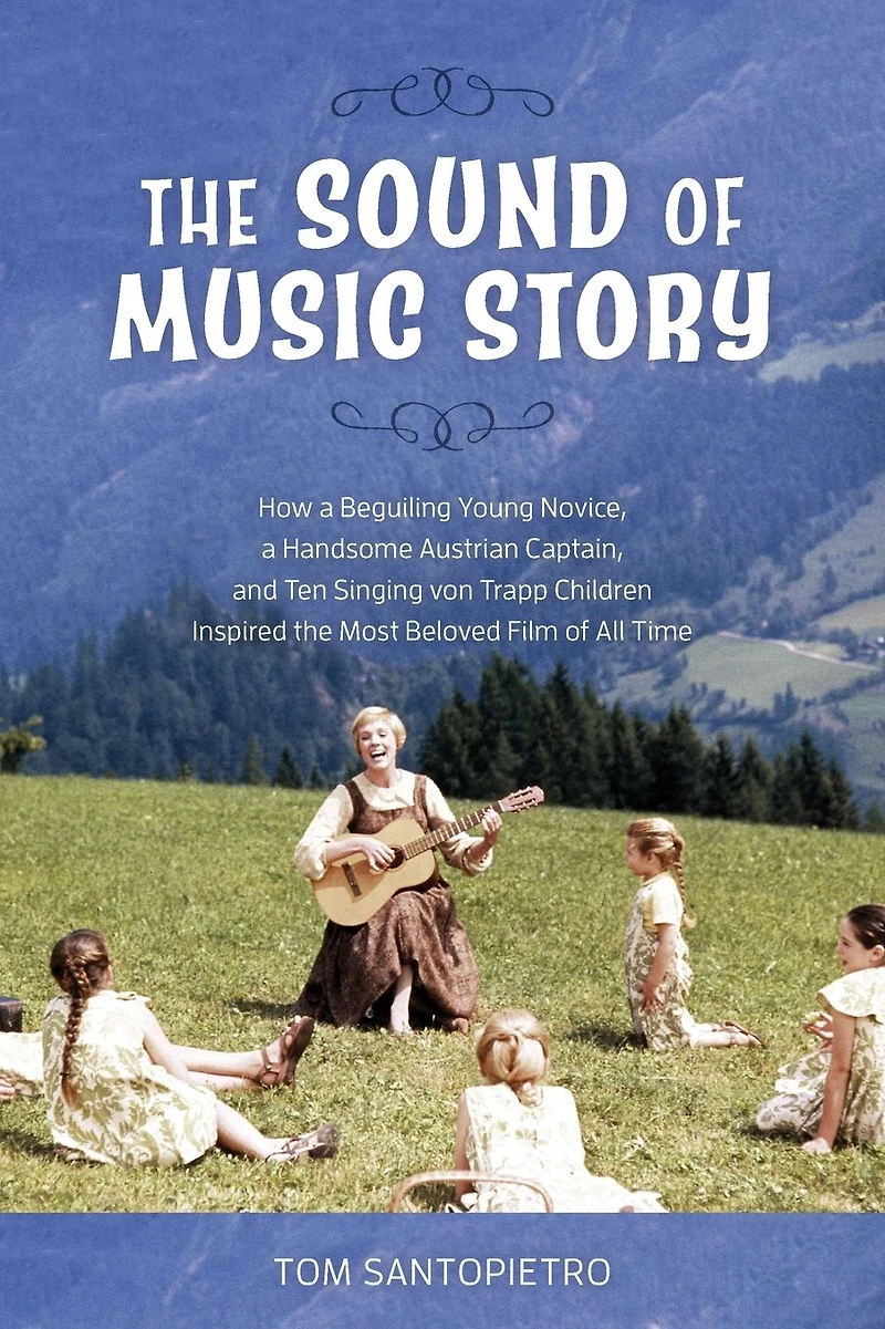 the Sound of Music Story: How a Beguiling Young Novice, Handsome Austrian Captain, and Ten Singing Von Trapp Children Inspired Most Beloved Film All Time