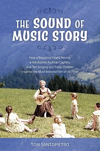 the Sound of Music Story: How a Beguiling Young Novice, Handsome Austrian Captain, and Ten Singing Von Trapp Children Inspired Most Beloved Film All Time