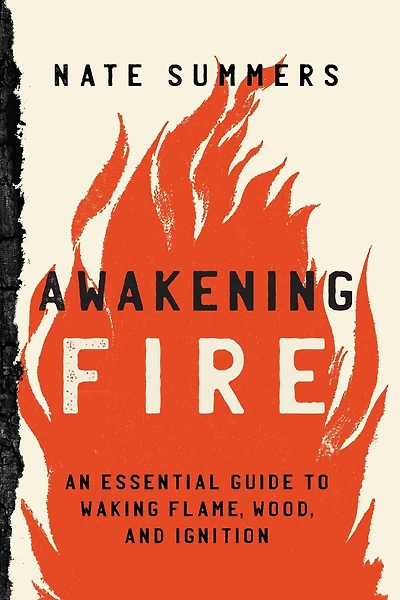 Awakening Fire: An Essential Guide to Waking Flame, Wood, and Ignition