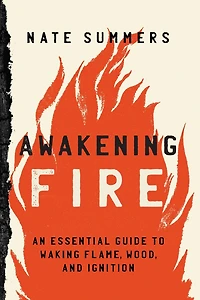 Awakening Fire: An Essential Guide to Waking Flame, Wood, and Ignition