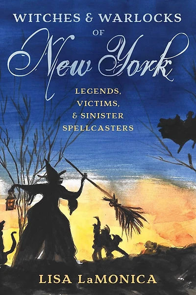 Witches and Warlocks of New York: Legends, Victims, Sinister Spellcasters