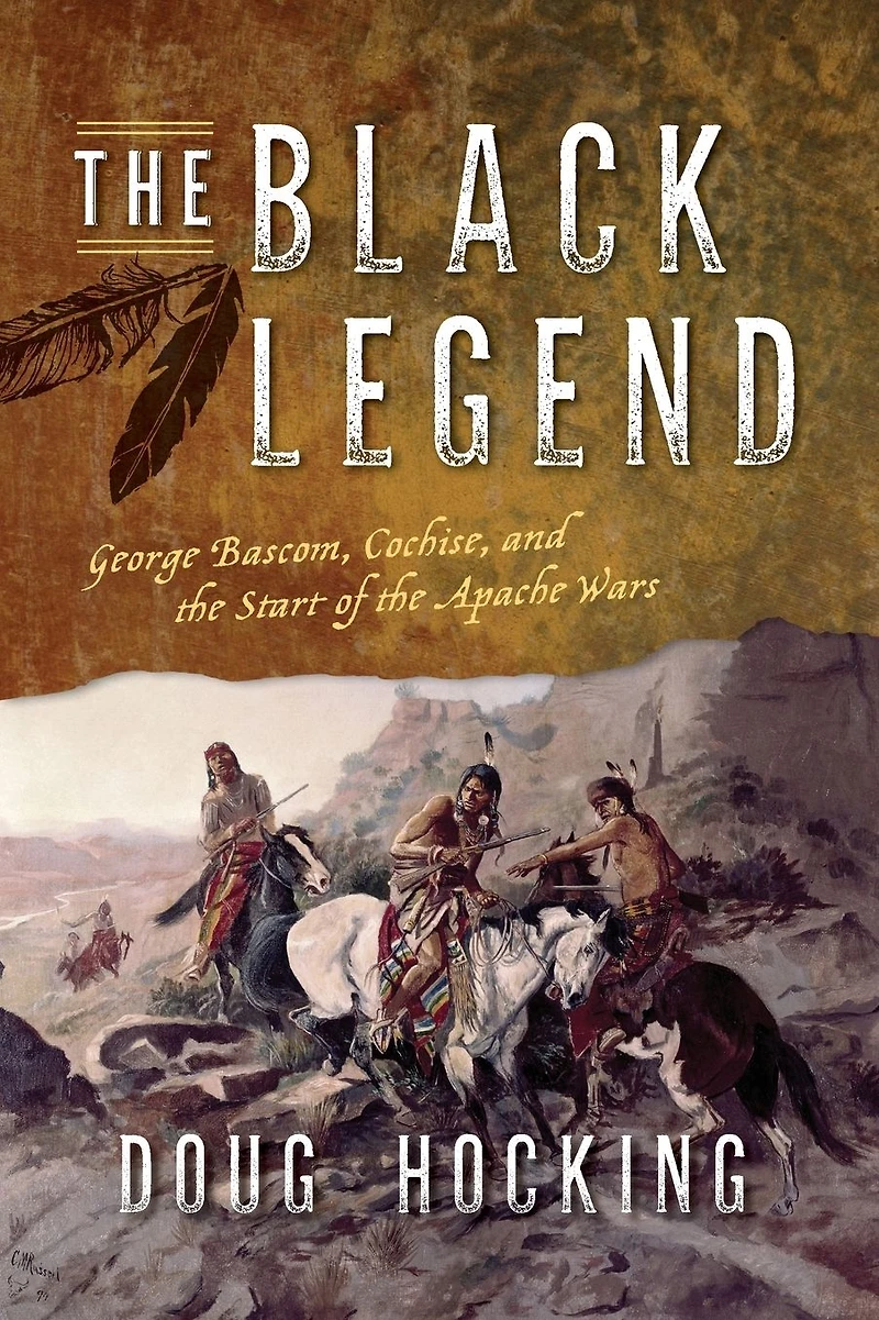 the Black Legend: George Bascom, Cochise, and Start of Apache Wars