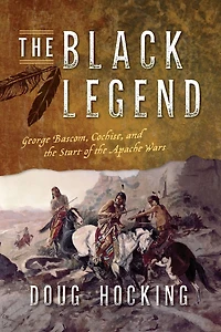 the Black Legend: George Bascom, Cochise, and Start of Apache Wars