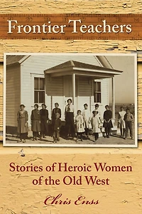 Frontier Teachers: Stories of Heroic Women the Old West