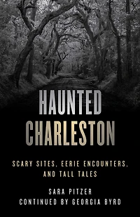Haunted Charleston: Scary Sites, Eerie Encounters, And Tall Tales