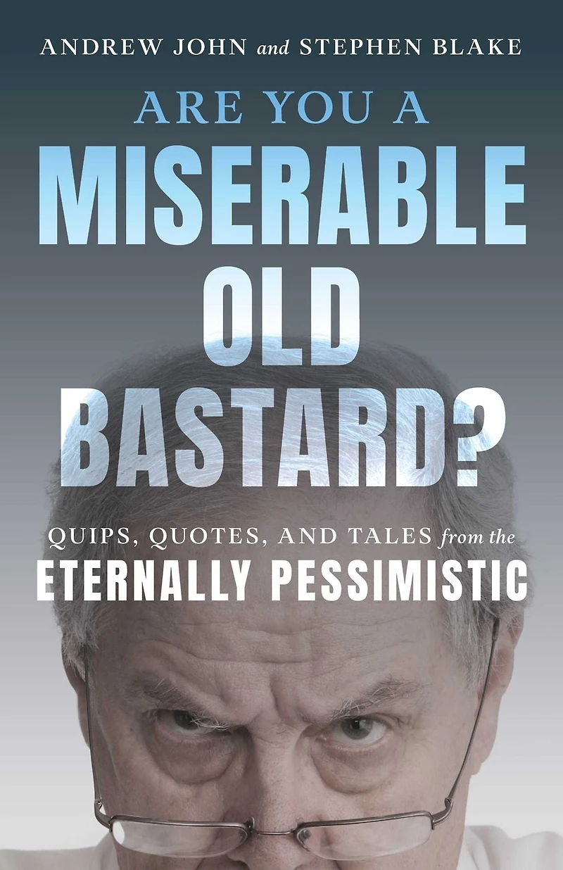 Are You a Miserable Old Bastard?: Quips, Quotes, And Tales From The Eternally Pessimistic