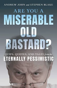 Are You a Miserable Old Bastard?: Quips, Quotes, And Tales From The Eternally Pessimistic