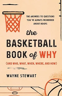The Basketball Book of Why (and Who, What, When, Where, and How): Answers to Questions You've Always Wondered about Hoops