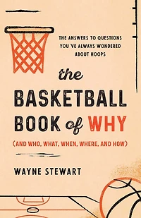 The Basketball Book of Why (and Who, What, When, Where, and How): Answers to Questions You've Always Wondered about Hoops