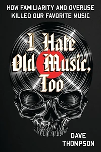 I Hate Old Music, Too: How Familiarity & Overuse Killed Our Favorite Music