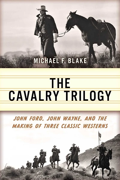 Cavalry Trilogy: John Ford, Wayne, and the Making of Three Classic Westerns