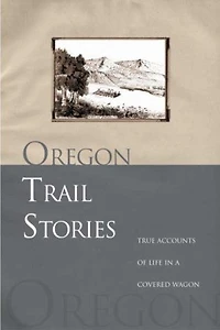 Oregon Trail Stories: True Accounts Of Life A Covered Wagon