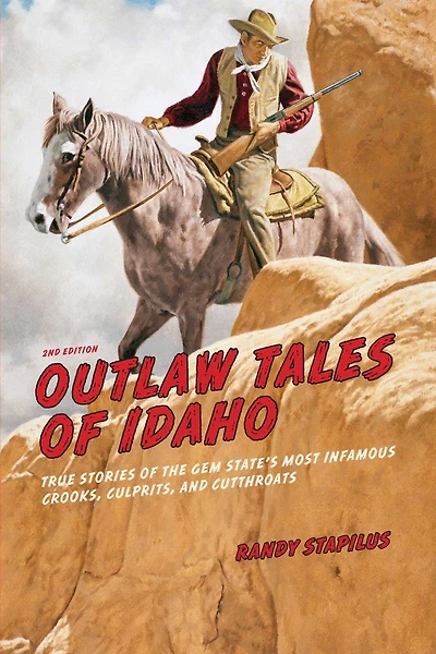 Outlaw Tales Of Idaho: True Stories The Gem State's Most Infamous Crooks, Culprits, And Cutthroats