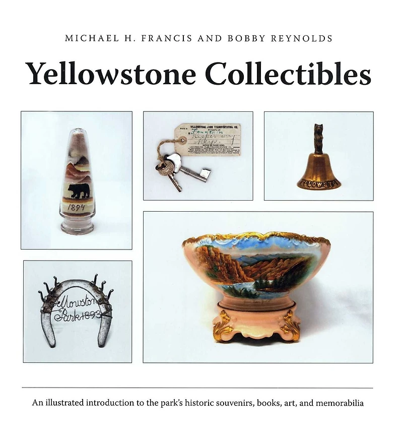 Yellowstone Collectibles: An Illustrated Introduction to the Park's Historic Souvenirs, Books, Art, and Memorabilia