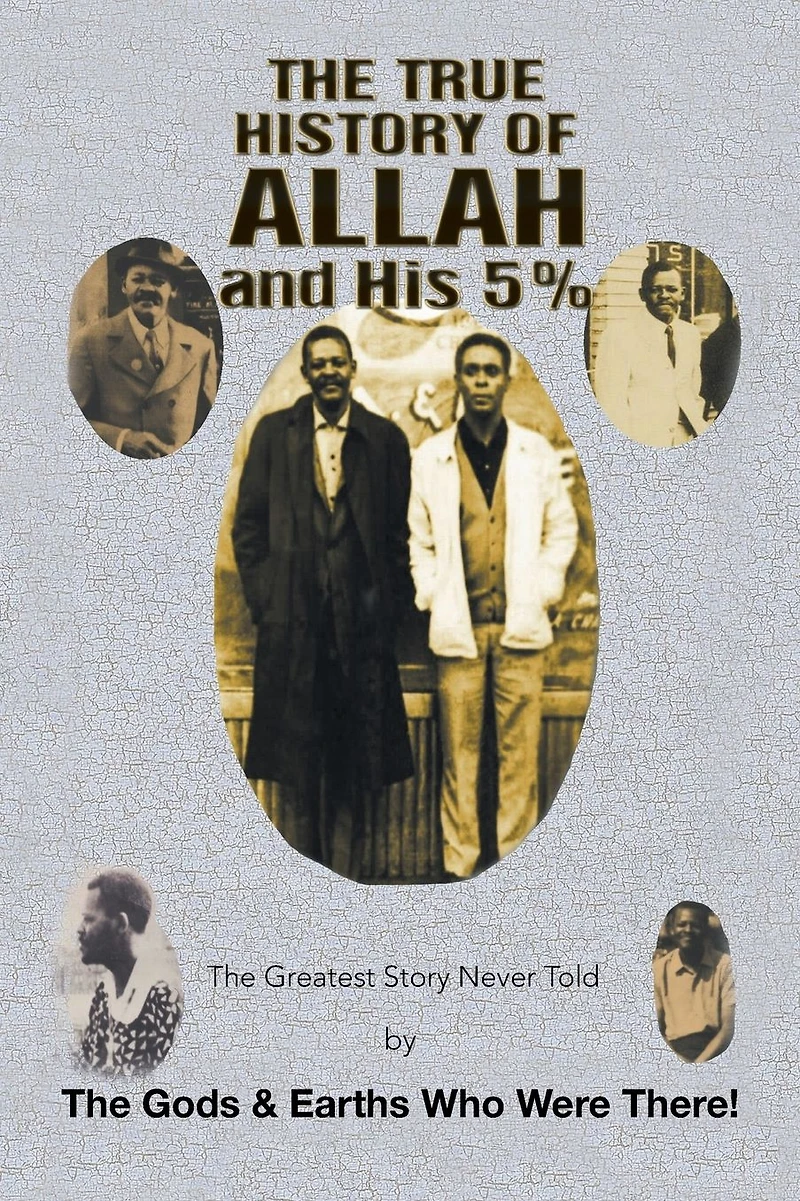 the True History of Allah and His 5%: Greatest Story Never Told by Gods & Earths Who Were There!