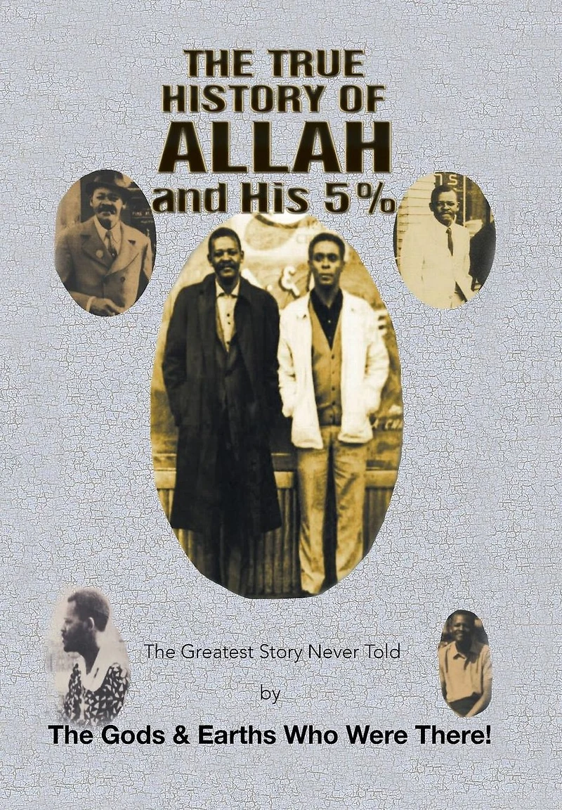 the True History of Allah and His 5%: Greatest Story Never Told by Gods & Earths Who Were There!