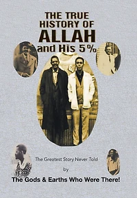 the True History of Allah and His 5%: Greatest Story Never Told by Gods & Earths Who Were There!