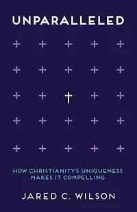 Unparalleled: How Christianity's Uniqueness Makes It Compelling