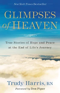 Glimpses of Heaven: True Stories Hope and Peace at the End Life's Journey